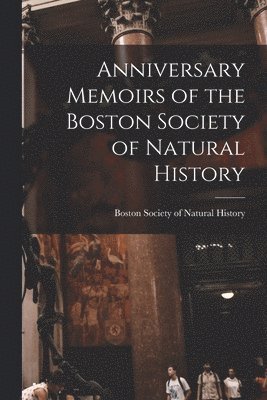 Boston Society Of Natural History - Anniversary Memoirs of the Boston Society of Natural History, Häftad