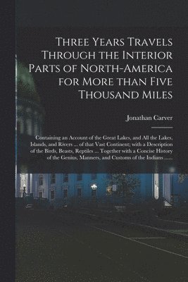 Three Years Travels Through the Interior Parts of North-America for More Than Five Thousand Miles [microform]