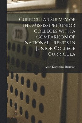 Alvin Kornelius Banman - Curricular Survey of the Mississippi Junior Colleges With a Comparison of National Trends in Junior College Curricula, Häftad