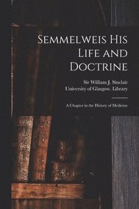 bokomslag Semmelweis His Life and Doctrine [electronic Resource]