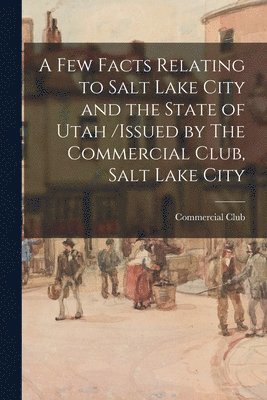 bokomslag Few Facts Relating to Salt Lake City and the State of Utah /issued by The Commercial Club, Salt Lake City