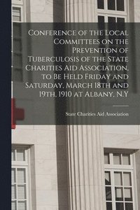 bokomslag Conference of the Local Committees on the Prevention of Tuberculosis of the State Charities Aid Association, to Be Held Friday and Saturday, March 18th and 19th, 1910 at Albany, N.Y