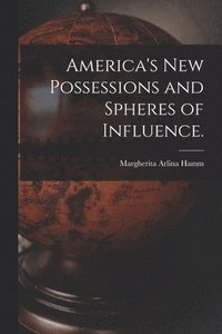 bokomslag America's New Possessions and Spheres of Influence.