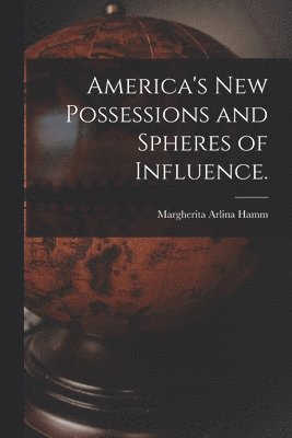 America's New Possessions and Spheres of Influence. 1