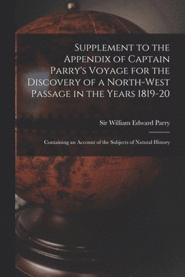 William Edward Parry - Supplement to the Appendix of Captain Parry's Voyage for the Discovery of a North-west Passage in the Years 1819-20 [microform], Häftad