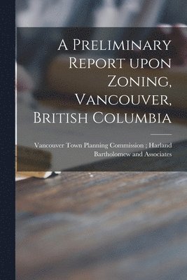 bokomslag A Preliminary Report Upon Zoning, Vancouver, British Columbia