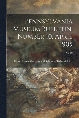 bokomslag Pennsylvania Museum Bulletin. Number 10, April 1905; No. 10