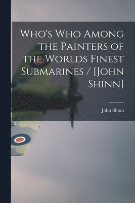 bokomslag Who's Who Among the Painters of the Worlds Finest Submarines / [John Shinn]