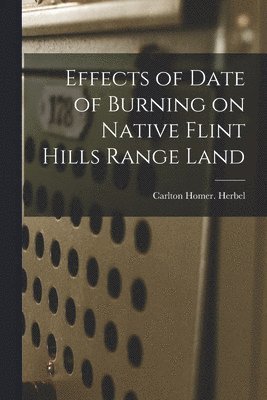 Carlton Homer Herbel - Effects of Date of Burning on Native Flint Hills Range Land, Häftad