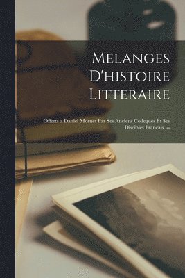 bokomslag Melanges D'histoire Litteraire: Offerts a Daniel Mornet Par Ses Anciens Collegues Et Ses Disciples Francais. --