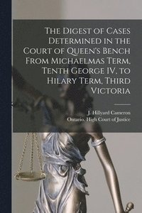 bokomslag Digest of Cases Determined in the Court of Queen's Bench From Michaelmas Term, Tenth George IV, to Hilary Term, Third Victoria [microform]