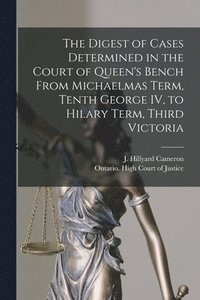 bokomslag The Digest of Cases Determined in the Court of Queen's Bench From Michaelmas Term, Tenth George IV, to Hilary Term, Third Victoria [microform]