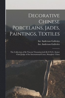 Decorative Chinese Porcelains, Jades, Paintings, Textiles: the Collection of Sir Vincent Vizenzinovitch K.O.N.O., Senior Chief Judge of the Internatio, Häftad