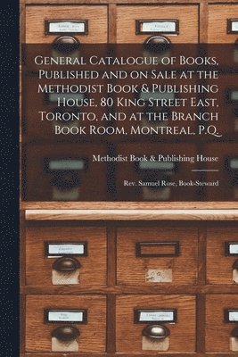 bokomslag General Catalogue of Books, Published and on Sale at the Methodist Book & Publishing House, 80 King Street East, Toronto, and at the Branch Book Room, Montreal, P.Q. [microform]