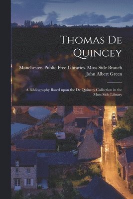 Thomas De Quincey; a Bibliography Based Upon the De Quincey Collection in the Moss Side Library 1