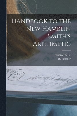 William 1845-1920 Scott, William Scott, R. (Robert) Fletcher - Handbook to the New Hamblin Smith's Arithmetic [microform], Häftad