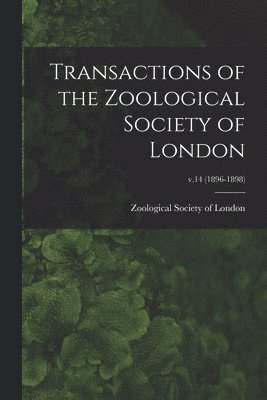 Zoological Society Of London - Transactions of the Zoological Society of London; v.14 (1896-1898), Häftad