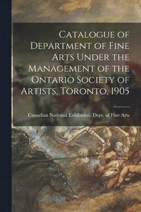 bokomslag Catalogue of Department of Fine Arts Under the Management of the Ontario Society of Artists, Toronto, 1905 [microform]