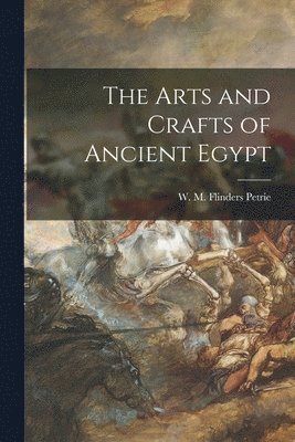 W. M. Flinders (William Matthew Petrie - Arts and Crafts of Ancient Egypt, Häftad