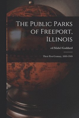 The Public Parks of Freeport, Illinois; Their First Century, 1849-1949, Häftad