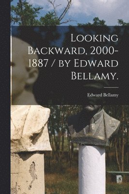 Looking Backward, 2000-1887 / by Edward Bellamy. 1
