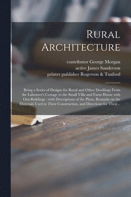 bokomslag Rural Architecture; Being a Series of Designs for Rural and Other Dwellings From the Labourer's Cottage to the Small Villa and Farm House With Out-buildings; With Descriptions of the Plans, Remarks