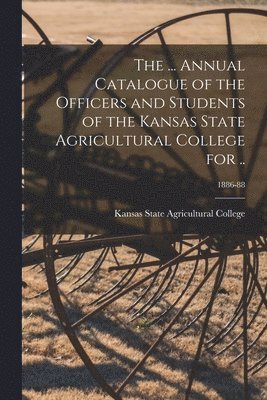 The ... Annual Catalogue of the Officers and Students of the Kansas State Agricultural College for ..; 1886-88 1