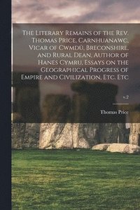 bokomslag The Literary Remains of the Rev. Thomas Price, Carnhuanawc, Vicar of Cwmdu&#770;, Breconshire, and Rural Dean, Author of Hanes Cymru, Essays on the Geographical Progress of Empire and Civilization,