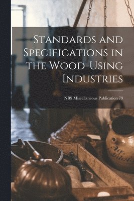 Standards and Specifications in the Wood-using Industries; NBS Miscellaneous Publication 79 1