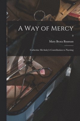 bokomslag A Way of Mercy; Catherine McAuley's Contribution to Nursing; 0