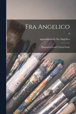 Fra Angelico: Biographical and Critical Study; 0 1