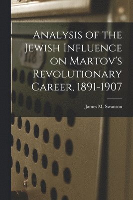 Analysis of the Jewish Influence on Martov's Revolutionary Career, 1891-1907, Häftad