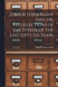 bokomslag A Book for a Rainy Day, or, Recollections of the Events of the Last Sixty-six Years