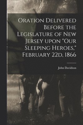 John Davidson - Oration Delivered Before the Legislature of New Jersey Upon "Our Sleeping Heroes," February 22d, 1866, Häftad