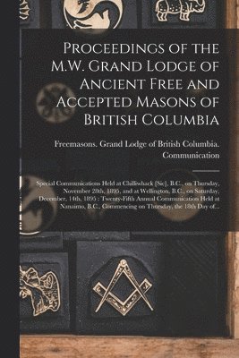 Proceedings of the M.W. Grand Lodge of Ancient Free and Accepted Masons of British Columbia [microform] 1