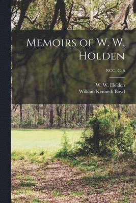 Memoirs of W. W. Holden; NCC, c. 6 1