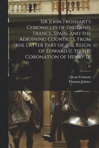 bokomslag Sir John Froissart's Chronicles of England, France, Spain, and the Adjoining Countries, From the Latter Part of the Reign of Edward II. to the Coronation of Henry IV; 12