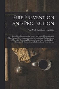 bokomslag Fire Prevention and Protection; Containing Information for Insurer and Insured Concerning the Materials and Devices Adapted to the Prevention and Extinguishment of Fire; Also Embracing Hints to the