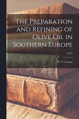 W. V. (William Vere) Cruess - Preparation and Refining of Olive Oil in Southern Europe; C279, Häftad