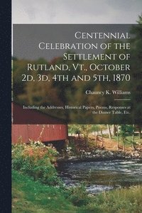 bokomslag Centennial Celebration of the Settlement of Rutland, Vt., October 2d, 3d, 4th and 5th, 1870