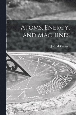 bokomslag Atoms, Energy, and Machines