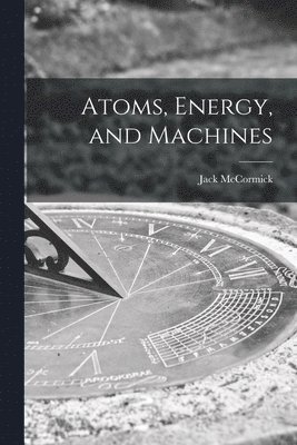 Atoms, Energy, and Machines 1