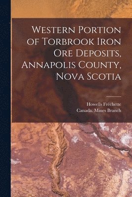Howells Fréchette, Canada Mines Branch - Western Portion of Torbrook Iron Ore Deposits, Annapolis County, Nova Scotia [microform], Häftad
