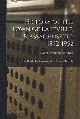 History of the Town of Lakeville, Massachusetts, 1852-1952; One Hundredth Anniversary of the Town of Lakeville 1