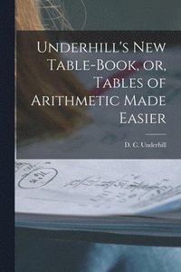 bokomslag Underhill's New Table-book, or, Tables of Arithmetic Made Easier [microform]