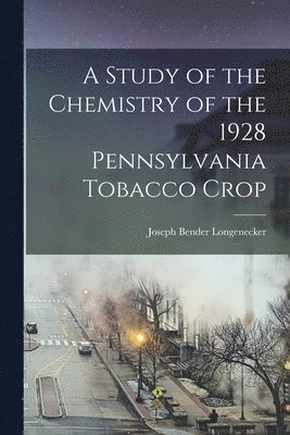 Joseph Bender Longenecker - A Study of the Chemistry of the 1928 Pennsylvania Tobacco Crop [microform], Häftad