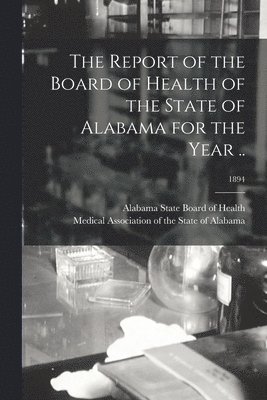 bokomslag Report of the Board of Health of the State of Alabama for the Year ..; 1894