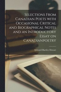 bokomslag Selections From Canadian Poets With Occasional Critical and Biographical Notes and an Introductory Essay on Canadianpoetry