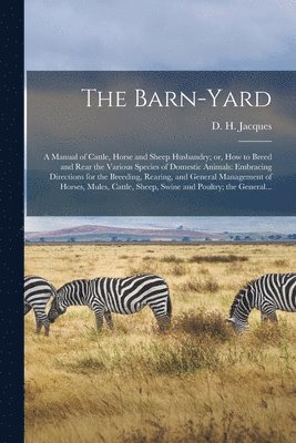 Barn-yard; a Manual of Cattle, Horse and Sheep Husbandry; or, How to Breed and Rear the Various Species of Domestic Animals