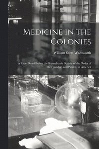 bokomslag Medicine in the Colonies; a Paper Read Before the Pennsylvania Society of the Order of the Founders and Patriots of America